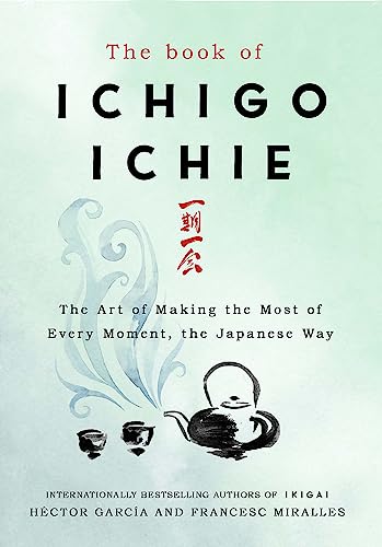 The Book of Ichigo Ichie: The Art of Making the Most of Every Moment, the Japanese Way The Book of Ichigo Ichie: The Art of Making the Most of Every Moment, the Japanese Way