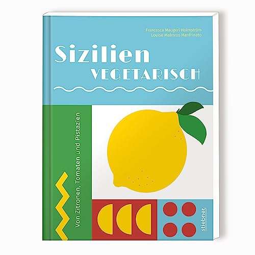 Sizilien vegetarisch: Von Zitronen, Tomaten und Pistazien. Vegetarische Rezepte von Italiens Sonneninsel. Sizilianische Küche vegetarisch interpretiert, von Artischocken Rezepte bis Zitronentarte von Stiebner Verlag