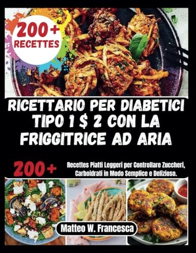 Ricettario Per Diabetici Tipo 1 $ 2 Con La Friggitrice Ad Aria: 200+ Recettes Piatti Leggeri per Controllare Zuccheri, Carboidrati in Modo Semplice e Delizioso. von Independently published