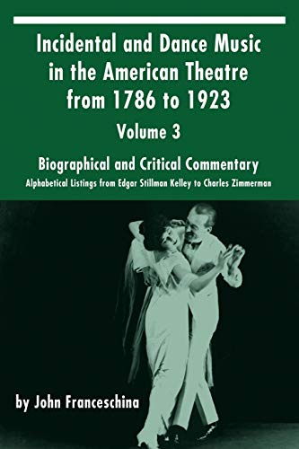 Incidental and Dance Music in the American Theatre from 1786 to 1923: Volume 3, Biographical and Critical Commentary – Alphabetical Listings from Edgar Stillman Kelley to Charles Zimmerman von BearManor Media