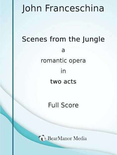 Scenes from the Jungle - A Romantic Opera in Two Acts (Full Score) von BearManor Media
