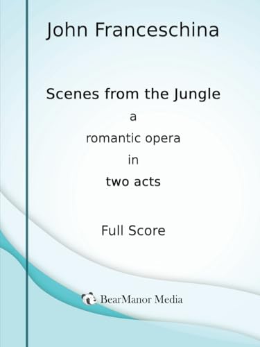 Scenes from the Jungle - A Romantic Opera in Two Acts (Full Score) von BearManor Media