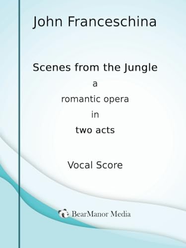 Scenes from the Jungle - A Romantic Opera in Two Acts (Vocal Score) von BearManor Media