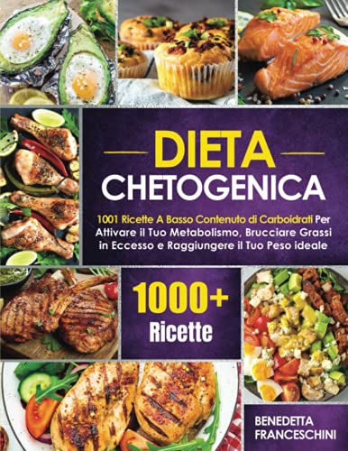 Dieta Chetogenica: 1001 Ricette A Basso Contenuto di Carboidrati Per Attivare il Tuo Metabolismo, Bruciare Grassi in Eccesso e Raggiungere il Tuo Peso Ideale