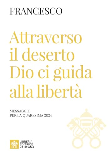 Attraverso il deserto Dio ci guida alla libertà. Messaggio per la Quaresima 2024 (Magistero Papa Francesco) von Libreria Editrice Vaticana