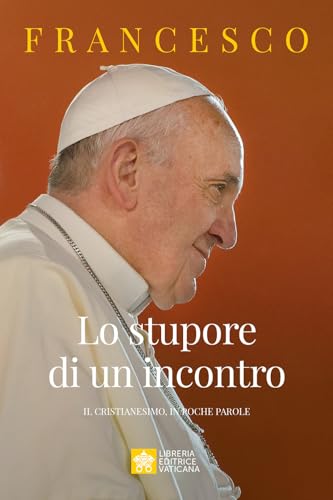 Lo stupore di un incontro. Il cristianesimo, in poche parole (Le parole di papa Francesco) von Libreria Editrice Vaticana