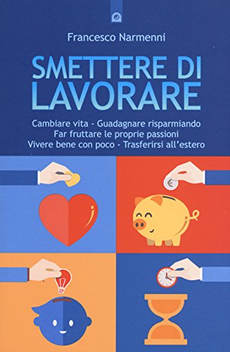 Smettere di lavorare. Cambiare vita, guadagnare risparmiando, far fruttare le proprie passioni, vivere bene con poco, trasferirsi all'estero (Attualità) von Il Punto d'Incontro