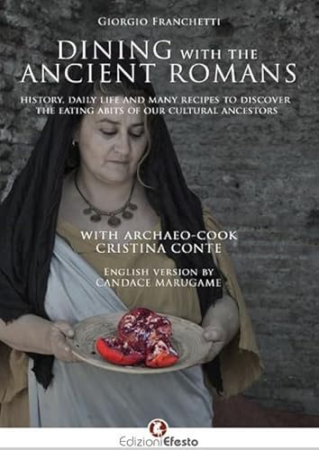 Dining with the ancient romans. History, daily life and numerous recipes to discover the eating habits of our cultural ancestors