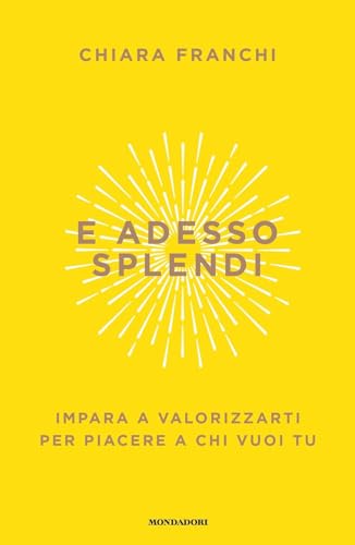 E adesso splendi. Impara a valorizzarti per piacere a chi vuoi tu (Vivere meglio) von Mondadori