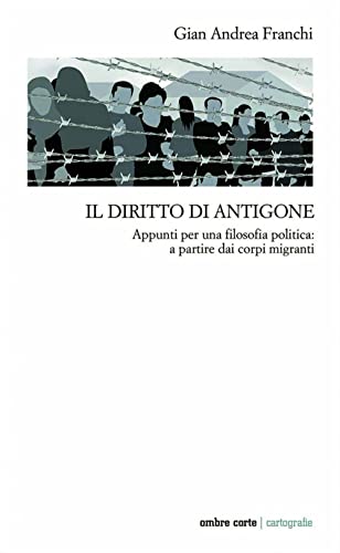 Il diritto di Antigone. Appunti per una filosofia politica: a partire dai corpi migranti (Cartografie) von Ombre Corte