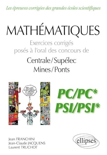 Mathématiques - Exercices corrigés posés à l’oral des concours de Centrale/Supélec et Mines/Ponts - PC/PC* et PSI/PSI*: Exercices corrigés posés à ... corrigées des filières scientifiques)