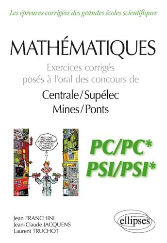 Mathématiques - Exercices corrigés posés à l’oral des concours de Centrale/Supélec et Mines/Ponts - PC/PC* et PSI/PSI*: Exercices corrigés posés à ... corrigées des filières scientifiques)