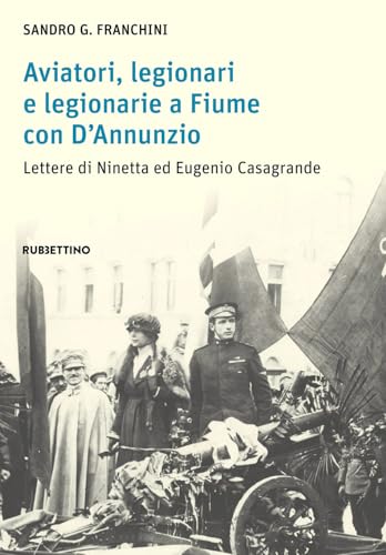 Aviatori, legionari e legionarie a Fiume con D’Annunzio. Lettere di Ninetta ed Eugenio Casagrande (Varia) von Rubbettino
