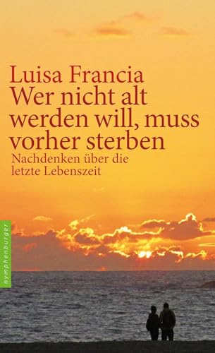 Wer nicht alt werden will, muss vorher sterben: Nachdenken über die letzte Lebenszeit Wer nicht alt werden will, muss vorher sterben: Nachdenken über die letzte Lebenszeit