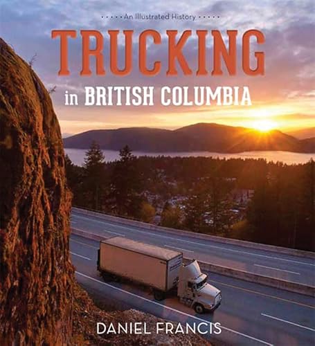 Trucking in British Columbia: An Illustrated History Trucking in British Columbia: An Illustrated History