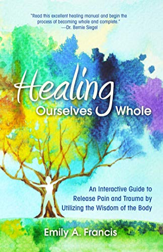 Healing Ourselves Whole: An Interactive Guide to Release Pain and Trauma by Utilizing the Wisdom of the Body von Health Communications Inc