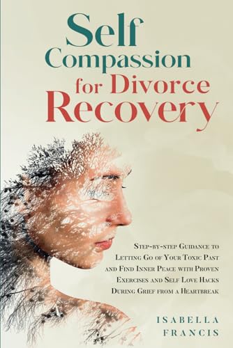 Self-Compassion for Divorce Recovery: Step-by-step Guidance to letting Go of Your Toxic Past and Find Inner Peace with Proven Exercises and Self Love ... For Relationships & Marriages, Band 3)
