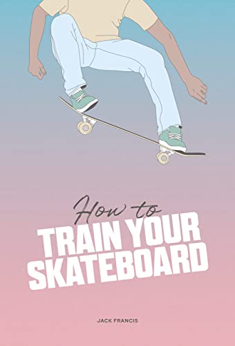 How to Train Your Skateboard: An Illustrated Guide to the Freestyling Street Sport von THAMES & HUDSON LTD