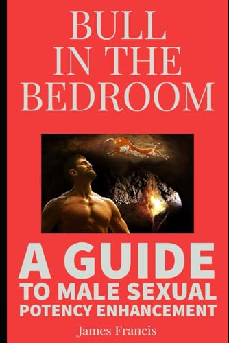 BULL IN THE BEDROOM: A GUIDE TO MALE SEXUAL POTENCY ENHANCEMENT von Independently published