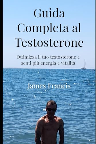 Guida Completa al Testosterone.: Ottimizzare il tuo testosterone e senti più energia e vitalità. Guida Completa al Testosterone.: Ottimizzare il tuo testosterone e senti più energia e vitalità.