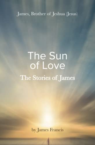 The Stories of James: James - brother of Jeshua, (Jesus) ~ the Sun of Love ~