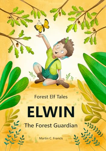 Elwin - The Forest Guardian: Magical Stories for Children About Mother Nature, Friendly Animals, and Elves Who Watch Over the Forest (Forest Elf Tales, Band 1)