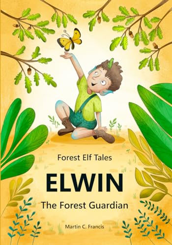 Elwin - The Forest Guardian: Magical Stories for Children About Mother Nature, Friendly Animals, and Elves Who Watch Over the Forest (Forest Elf Tales, Band 1)
