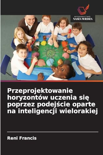 Przeprojektowanie horyzontów uczenia si¿ poprzez podej¿cie oparte na inteligencji wielorakiej von Wydawnictwo Nasza Wiedza
