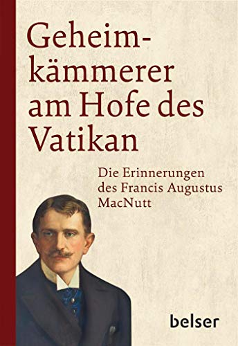 Geheimkämmerer am Hofe des Vatikan: Die Erinnerungen des Francis Augustus MacNutt von Belser