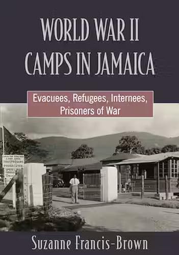 WORLD WAR II CAMPS IN JAMAICA: Evacuees, Refugees, Internees, Prisoners of War