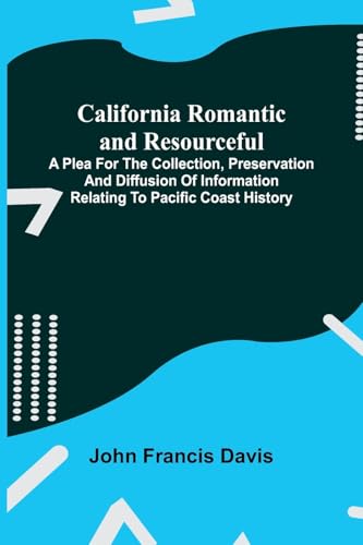 California Romantic and Resourceful; A plea for the Collection, Preservation and Diffusion of Information Relating to Pacific Coast History von Alpha Edition