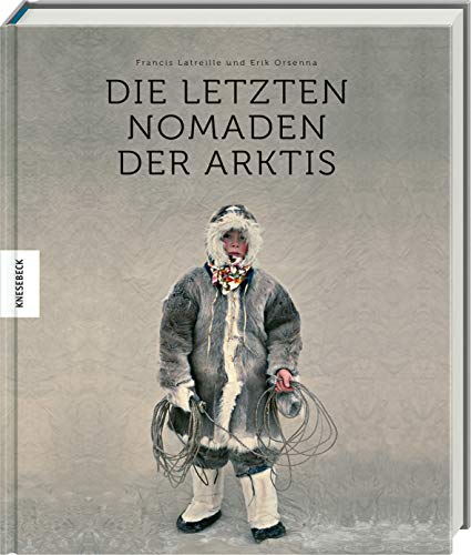 Die letzten Nomaden der Arktis: Bildband zum Leben der letzten Völker am Nordpol von Knesebeck Von Dem GmbH