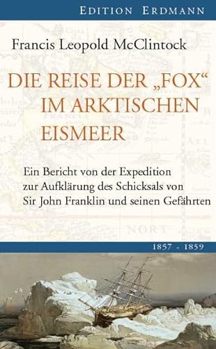 Die Reise der "Fox" im arktischen Eismeer: Ein Bericht von der Expedition zur Aufklärung des Schicksals von Sir John Franklin und seiner Gefährten (Edition Erdmann)