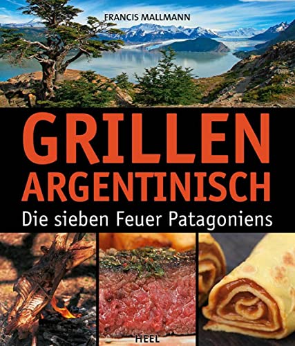 Grillen Argentinisch: Die sieben Feuer Patagoniens von Heel Verlag GmbH