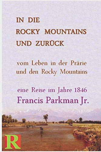 In die Rocky Mountains und zurück: Geschichten vom Leben in der Prärie und den Rocky Mountains 1846