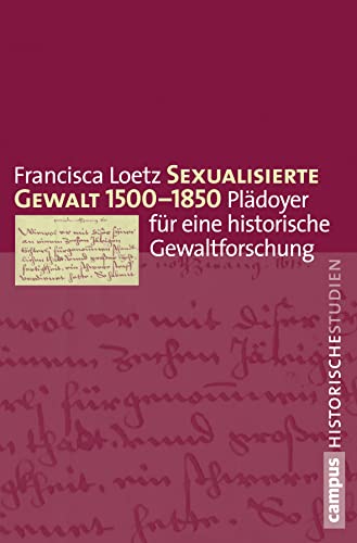Sexualisierte Gewalt 1500-1850: Plädoyer für eine historische Gewaltforschung (Campus Historische Studien, 68)