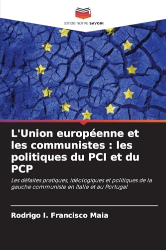 L'Union européenne et les communistes : les politiques du PCI et du PCP: Les défaites pratiques, idéologiques et politiques de la gauche communiste en Italie et au Portugal von Editions Notre Savoir