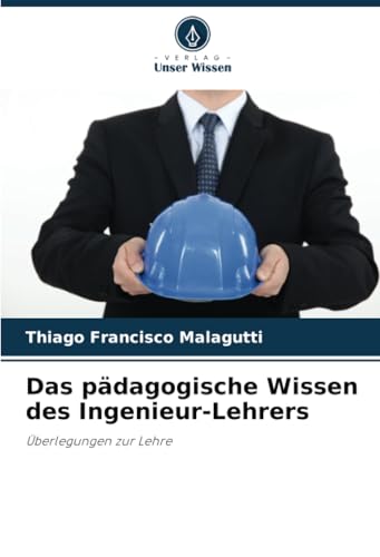Das pädagogische Wissen des Ingenieur-Lehrers: Überlegungen zur Lehre von Verlag Unser Wissen
