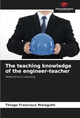The teaching knowledge of the engineer-teacher: Reflections on teaching von Our Knowledge Publishing