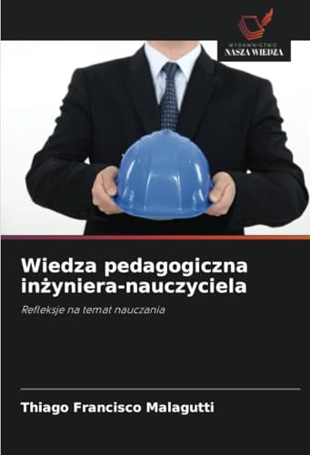 Wiedza pedagogiczna inżyniera-nauczyciela: Refleksje na temat nauczania von Wydawnictwo Nasza Wiedza