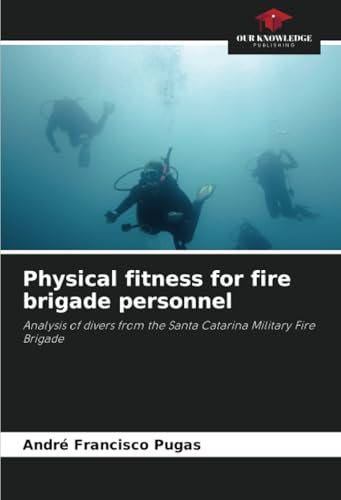 Physical fitness for fire brigade personnel: Analysis of divers from the Santa Catarina Military Fire Brigade von Our Knowledge Publishing