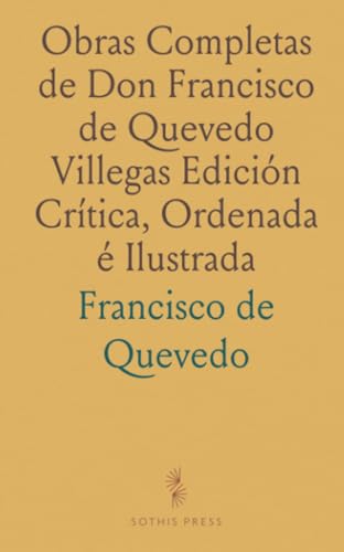 Obras Completas de Don Francisco de Quevedo Villegas Edición Crítica, Ordenada é Ilustrada von Sothis Press