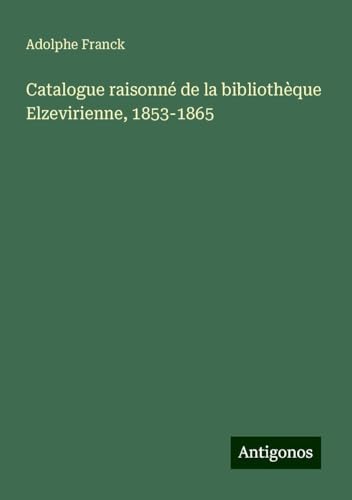 Catalogue raisonné de la bibliothèque Elzevirienne, 1853-1865 Catalogue raisonné de la bibliothèque Elzevirienne, 1853-1865 von Antigonos Verlag