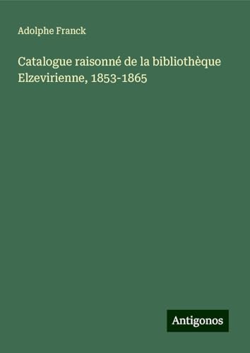 Catalogue raisonné de la bibliothèque Elzevirienne, 1853-1865 Catalogue raisonné de la bibliothèque Elzevirienne, 1853-1865 von Antigonos Verlag
