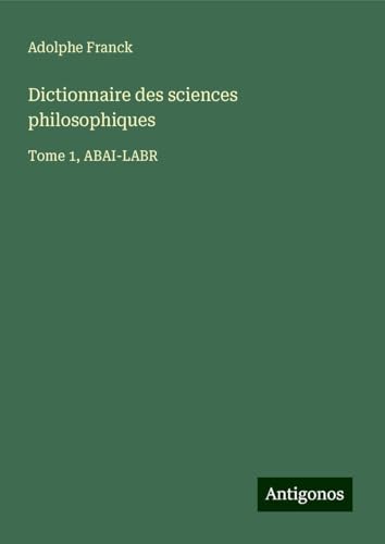 Dictionnaire des sciences philosophiques: Tome 1, ABAI-LABR Dictionnaire des sciences philosophiques: Tome 1, ABAI-LABR von Antigonos Verlag
