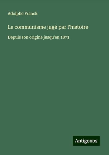 Le communisme jugé par l'histoire: Depuis son origine jusqu'en 1871 Le communisme jugé par l'histoire: Depuis son origine jusqu'en 1871 von Antigonos Verlag