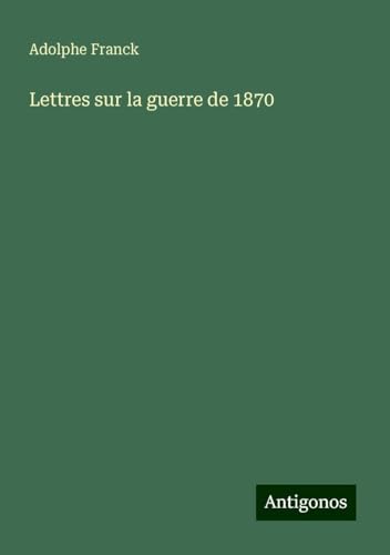 Lettres sur la guerre de 1870 Lettres sur la guerre de 1870 von Antigonos Verlag