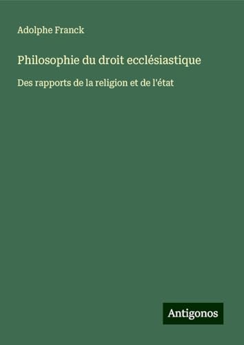 Philosophie du droit ecclésiastique: Des rapports de la religion et de l'état Philosophie du droit ecclésiastique: Des rapports de la religion et de l'état von Antigonos Verlag