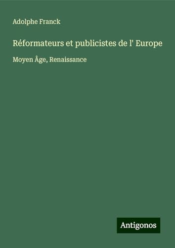 Réformateurs et publicistes de l' Europe: Moyen Âge, Renaissance Réformateurs et publicistes de l' Europe: Moyen Âge, Renaissance von Antigonos Verlag