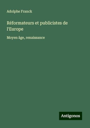 Réformateurs et publicistes de l'Europe: Moyen âge, renaissance Réformateurs et publicistes de l'Europe: Moyen âge, renaissance von Antigonos Verlag